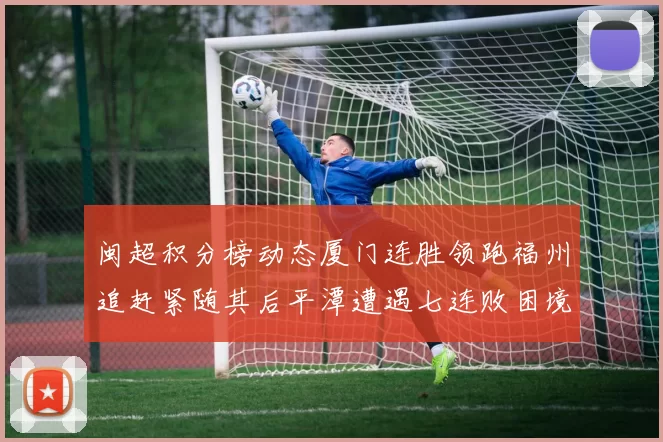 闽超积分榜动态厦门连胜领跑福州追赶紧随其后平潭遭遇七连败困境