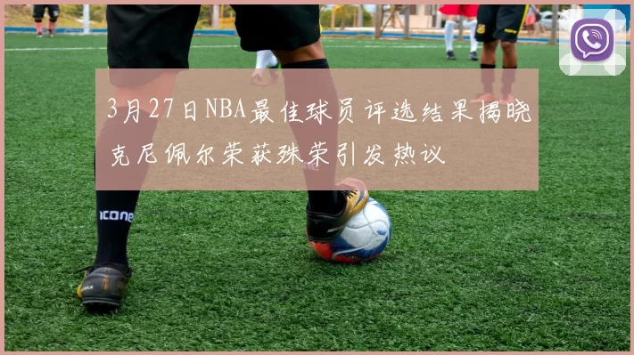 3月27日NBA最佳球员评选结果揭晓克尼佩尔荣获殊荣引发热议