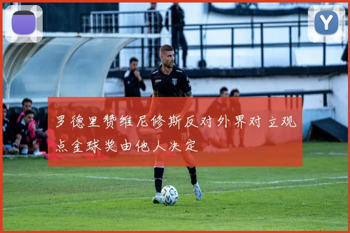 罗德里赞维尼修斯反对外界对立观点金球奖由他人决定