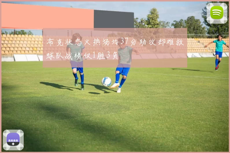 布克状态火热场均37分助攻却难救球队战绩仅1胜3负