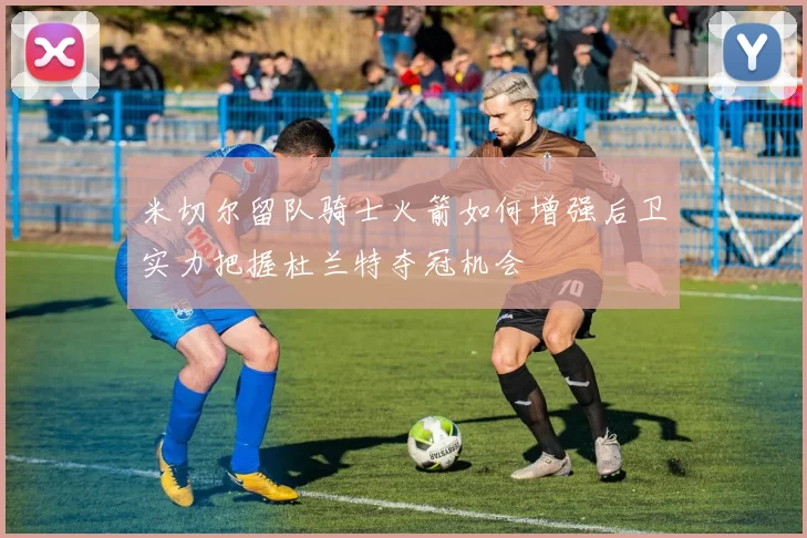 米切尔留队骑士火箭如何增强后卫实力把握杜兰特夺冠机会
