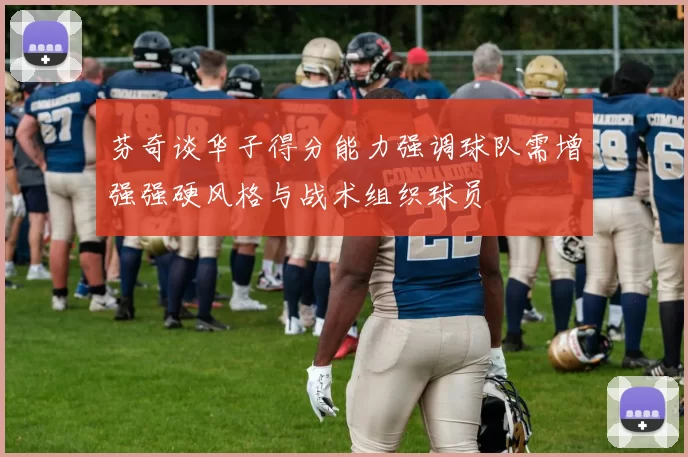 芬奇谈华子得分能力强调球队需增强强硬风格与战术组织球员