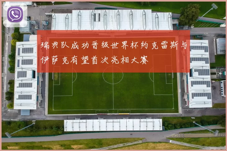 瑞典队成功晋级世界杯约克雷斯与伊萨克有望首次亮相大赛